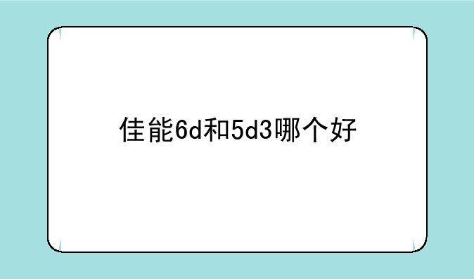 佳能6d和5d3哪个好