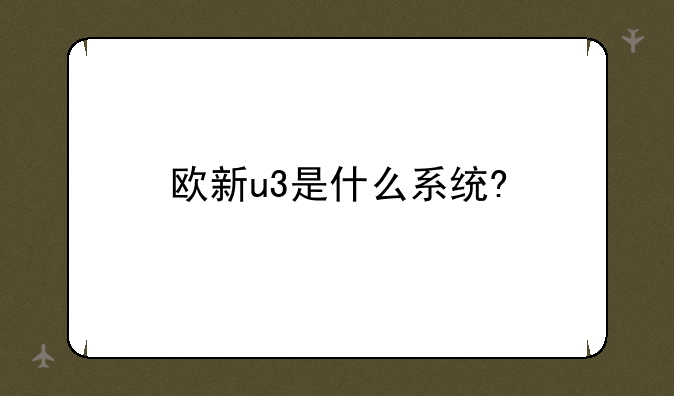 欧新u3是什么系统?