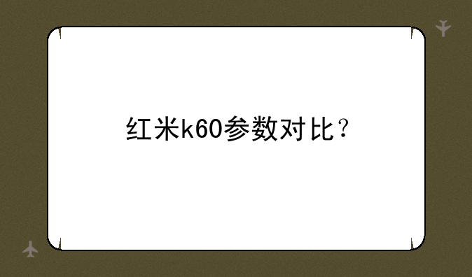 红米k60参数对比？