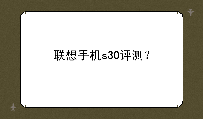联想手机s30评测？