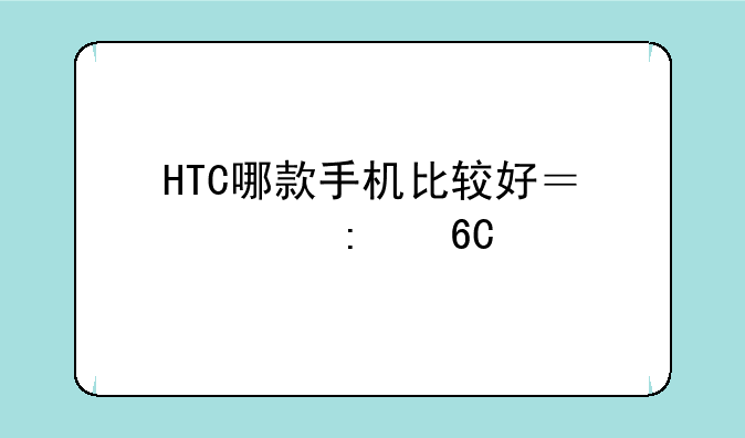 HTC哪款手机比较好？求推荐。