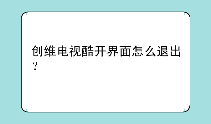 创维电视酷开界面怎么退出？