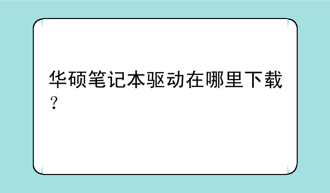 华硕笔记本驱动在哪里下载？