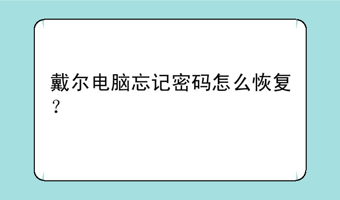 戴尔电脑忘记密码怎么恢复？