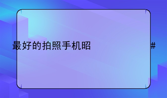 最好的拍照手机是什么牌子？