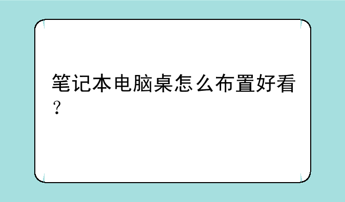 笔记本电脑桌怎么布置好看？