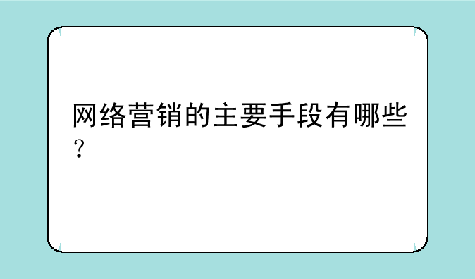 网络营销的主要手段有哪些？