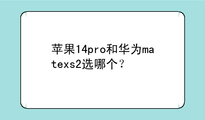 苹果14pro和华为matexs2选哪个？