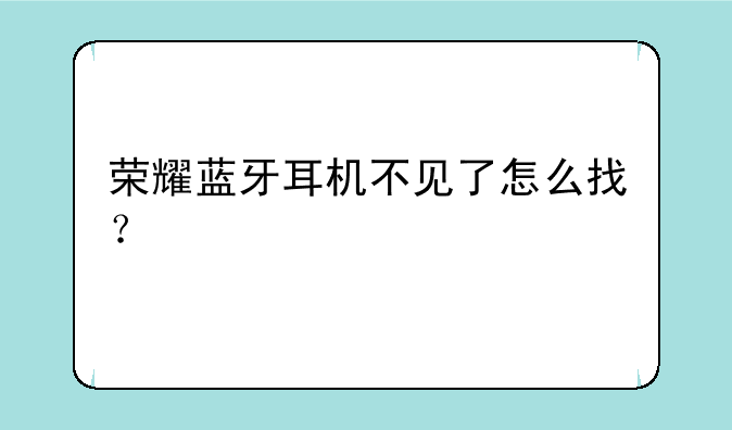荣耀蓝牙耳机不见了怎么找？