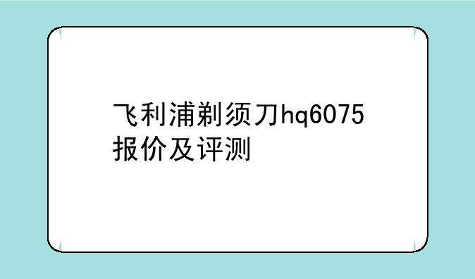 飞利浦剃须刀hq6075报价及评测