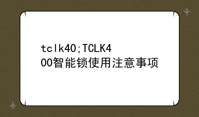tclk40;TCLK400智能锁使用注意事项