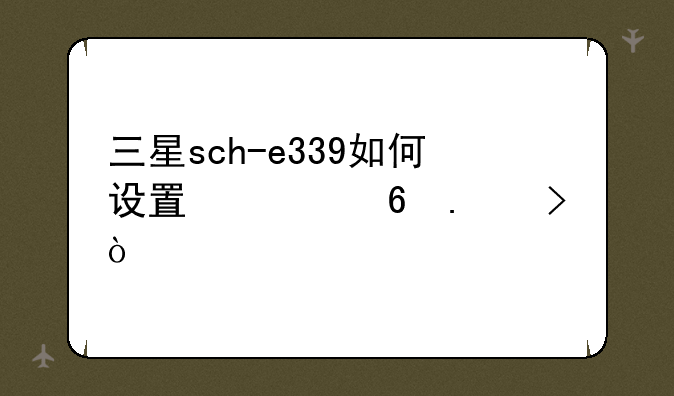 三星sch-e339如何设置快捷拨号？