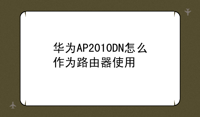 华为AP2010DN怎么作为路由器使用