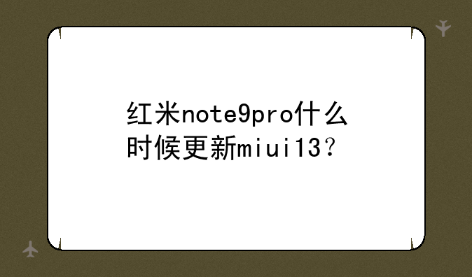 红米note9pro什么时候更新miui13？