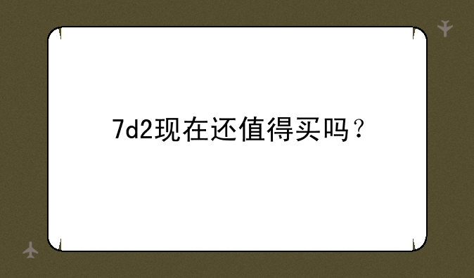 7d2现在还值得买吗？
