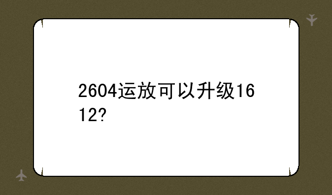 2604运放可以升级1612?