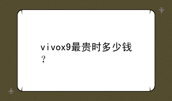 vivox9最贵时多少钱？