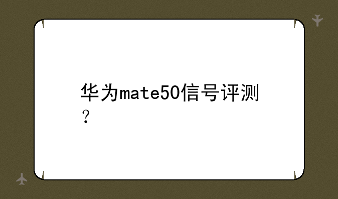 华为mate50信号评测？