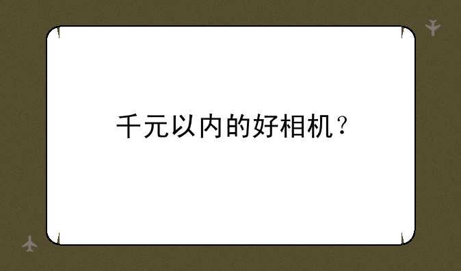 千元以内的好相机？