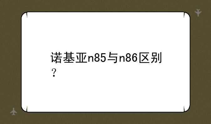 诺基亚n85与n86区别？