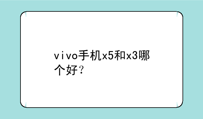vivo手机x5和x3哪个好？