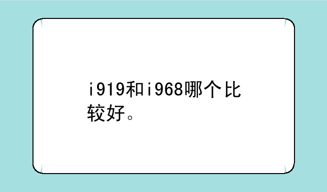i919和i968哪个比较好。