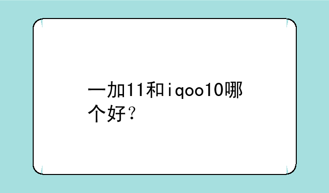 一加11和iqoo10哪个好？