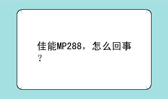 佳能MP288，怎么回事？