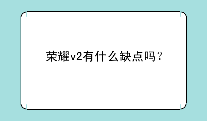 荣耀v2有什么缺点吗？
