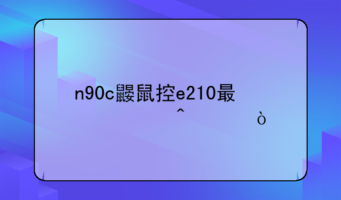 n90c鼹鼠控e210最快时速？