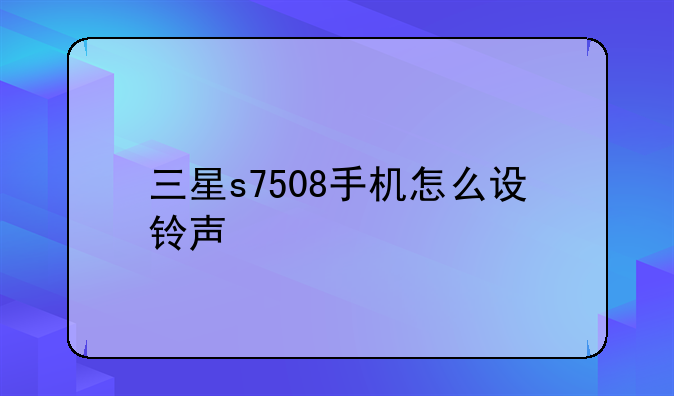 三星s7508手机怎么设铃声