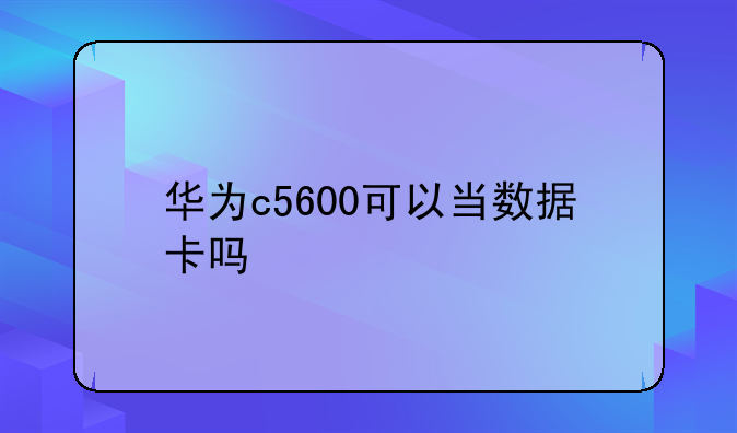 华为c5600可以当数据卡吗