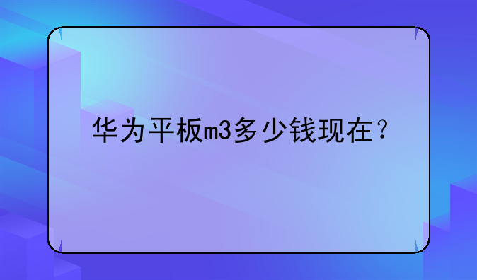 华为平板m3多少钱现在？