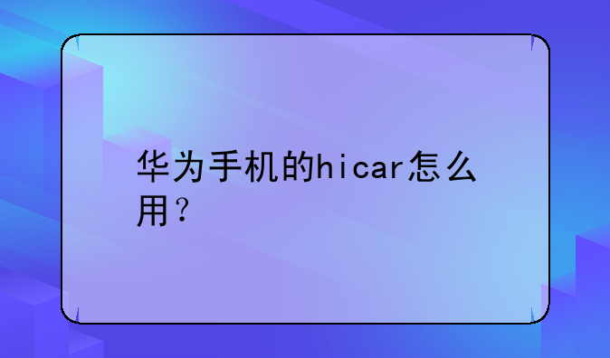 华为手机的hicar怎么用？