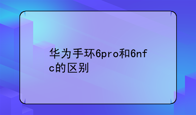 华为手环6pro和6nfc的区别
