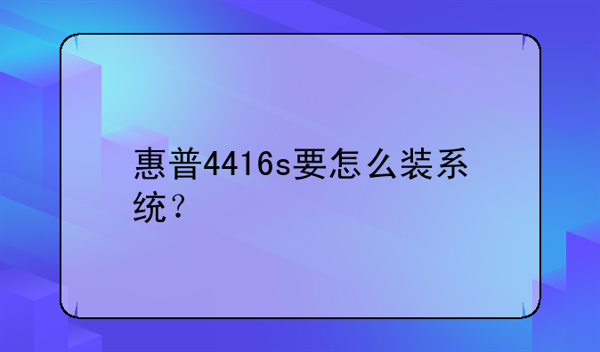 惠普4416s要怎么装系统？