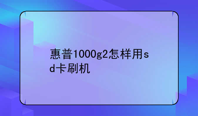 惠普1000g2怎样用sd卡刷机