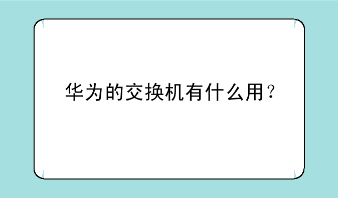 华为的交换机有什么用？