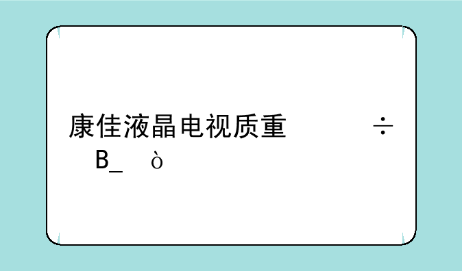 康佳液晶电视质量好吗？