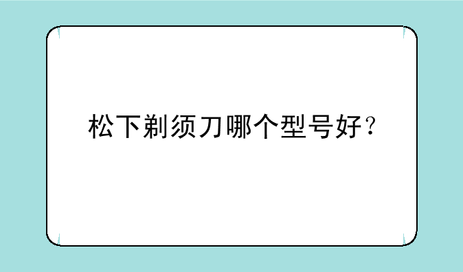 松下剃须刀哪个型号好？