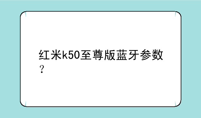红米k50至尊版蓝牙参数？