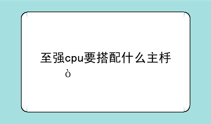 至强cpu要搭配什么主板？