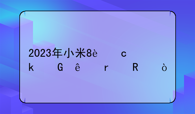 2023年小米8还多少人在用？