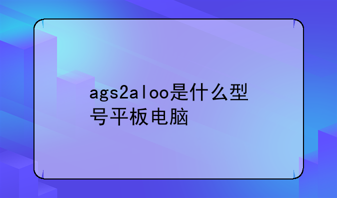 ags2aloo是什么型号平板电脑