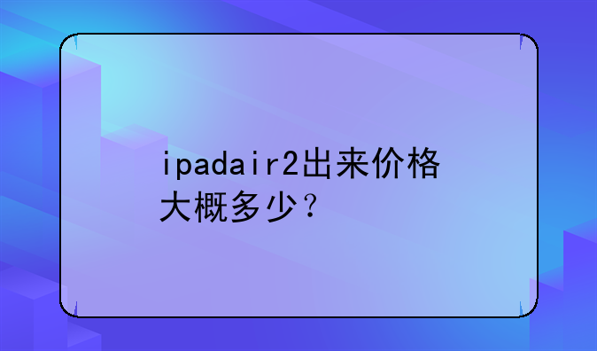 ipadair2出来价格大概多少？