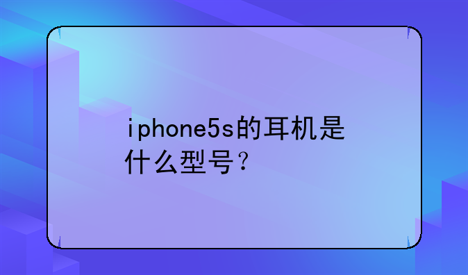iphone5s的耳机是什么型号？