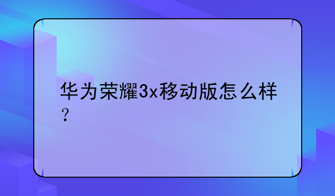华为荣耀3x移动版怎么样？
