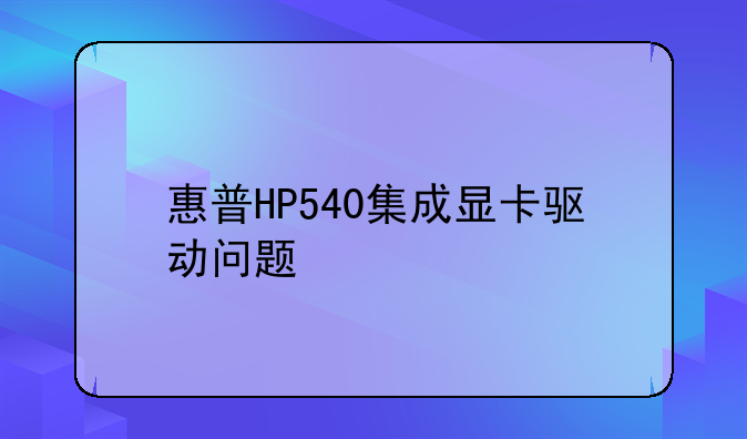 惠普HP540集成显卡驱动问题