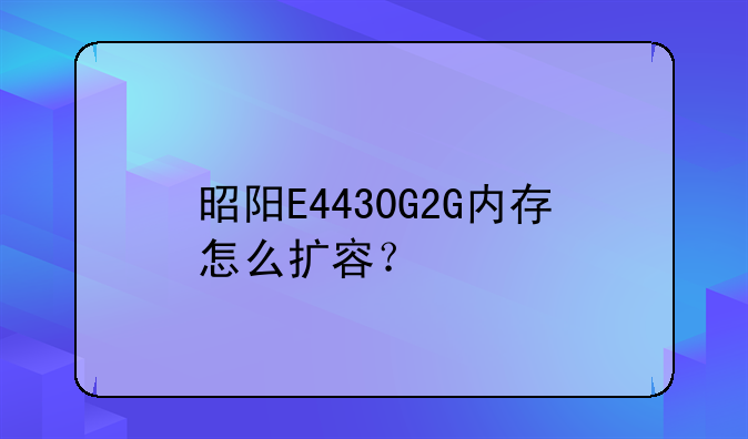 昭阳E4430G2G内存怎么扩容？