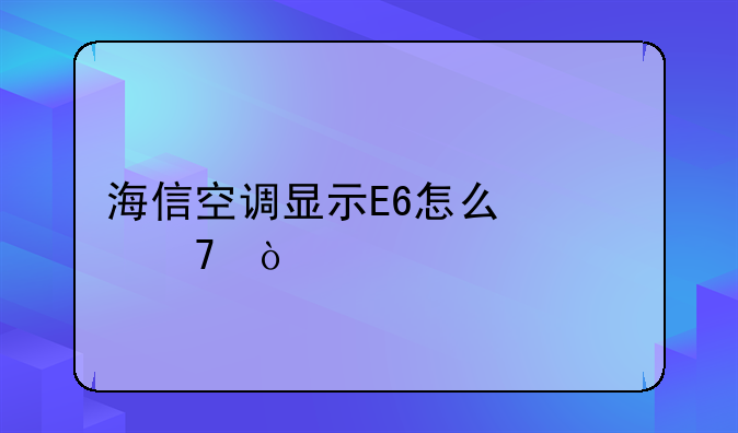 海信空调显示E6怎么修复？